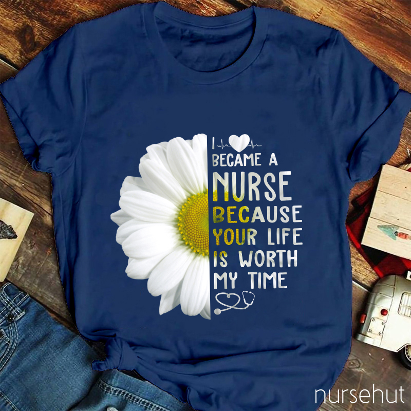 I Love Became A Nurse Because Your Life Is Worth My Time Nurse T-Shirt