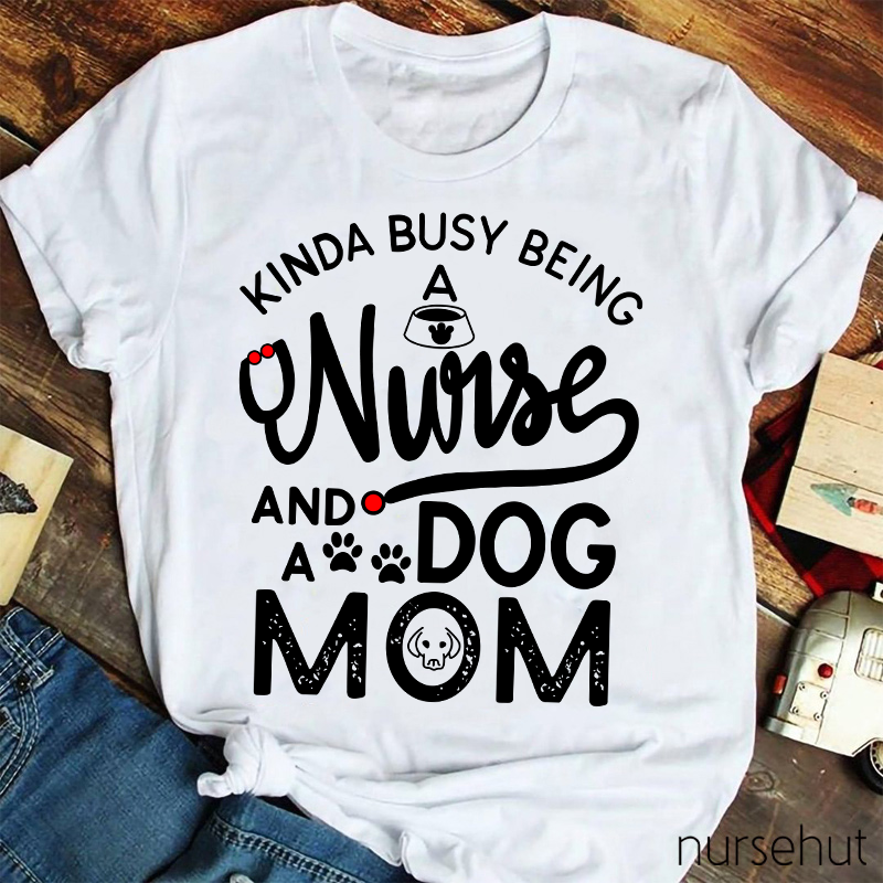 Kinda Busy Being A Nurse And A Dog Mom Nurse T-Shirt