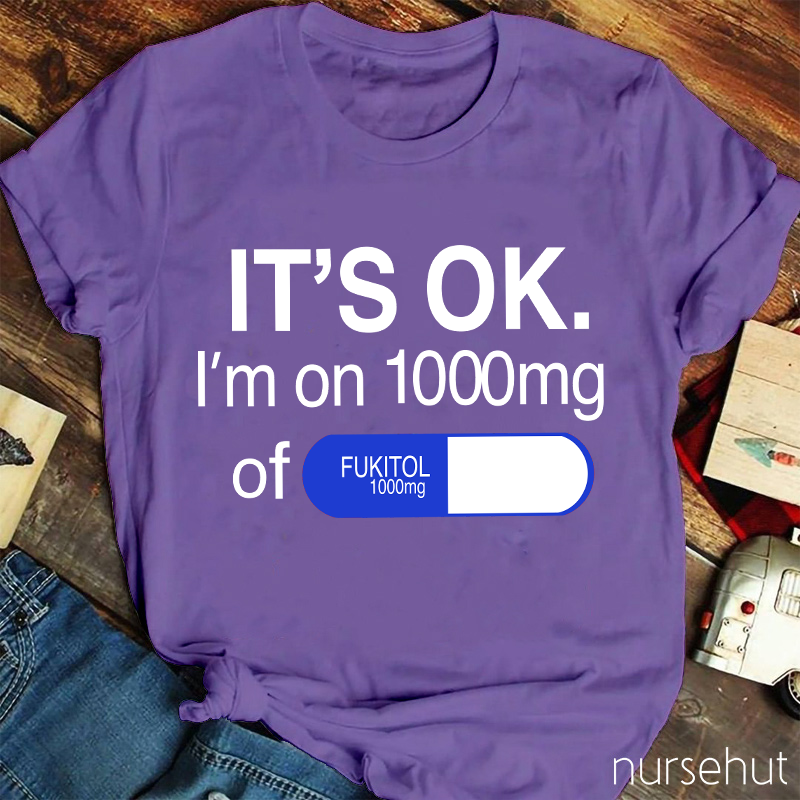 It's Ok I'm On 1000mg Of Fukitol Nurse T-Shirt