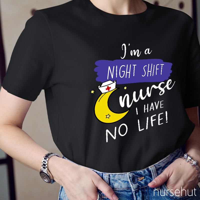 I'm A Night Shift Nurse I Have No Life Nurse T-Shirt