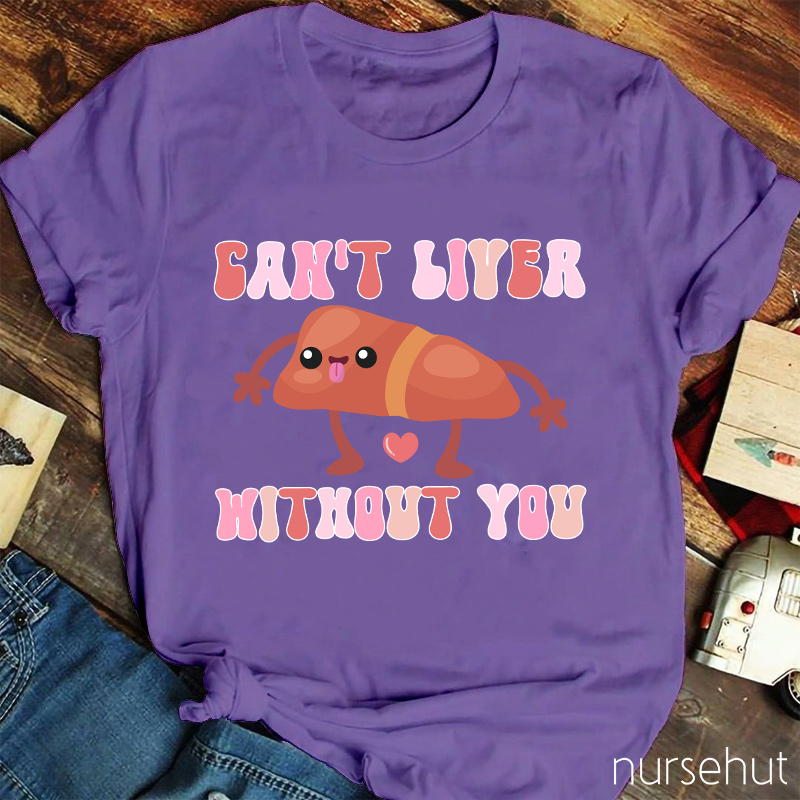 Can't Liver Without You Nurse T-Shirt