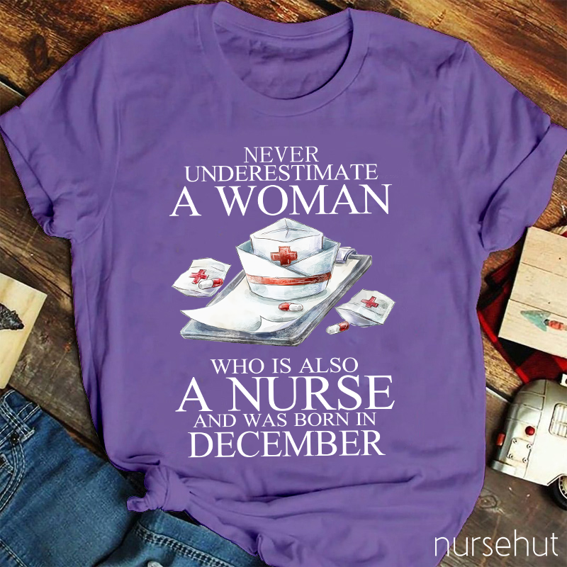 Never Underestimate A Woman Who Is Also A Nurse And Was Born In Decembeb Nurse T-Shirt