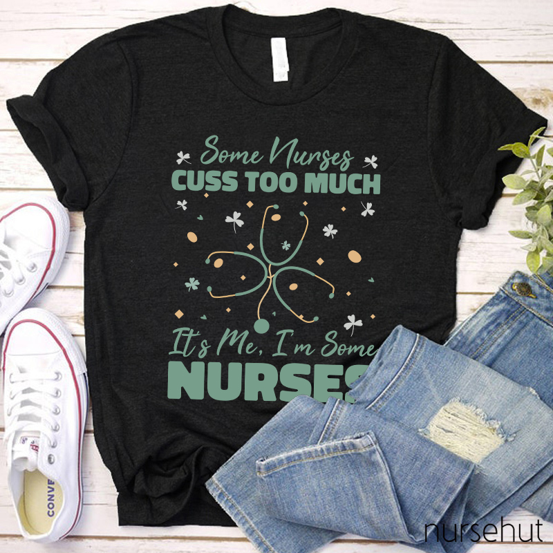 Some Nurses Cuss Too Much It's Me Stethoscope Clovers Nurse T-Shirt