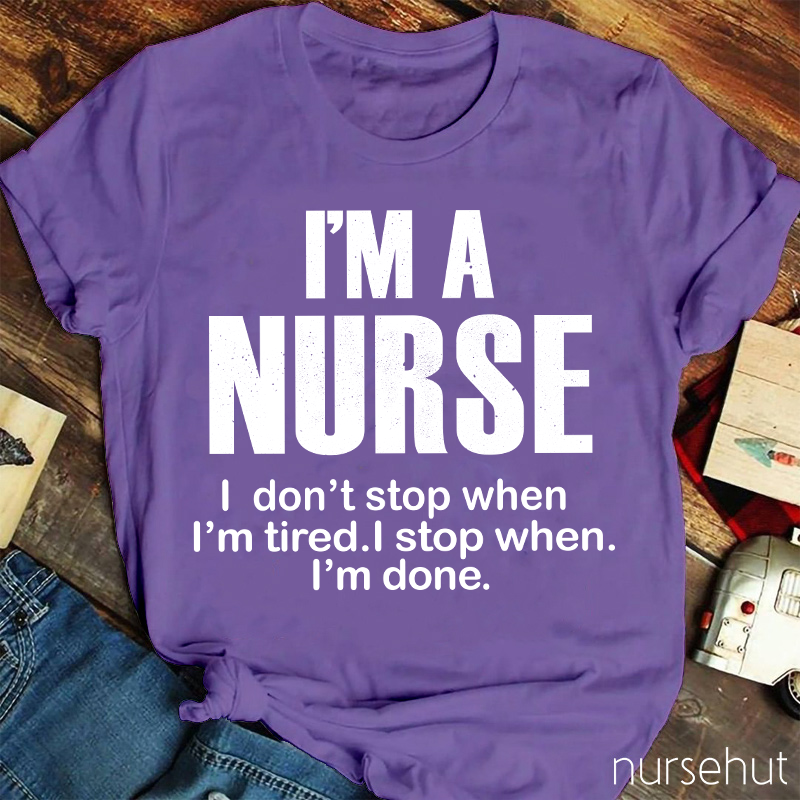 I'm A Nurse I Don't Stop When I'm Tired I Stop When I'm Done Nurse T-Shirt
