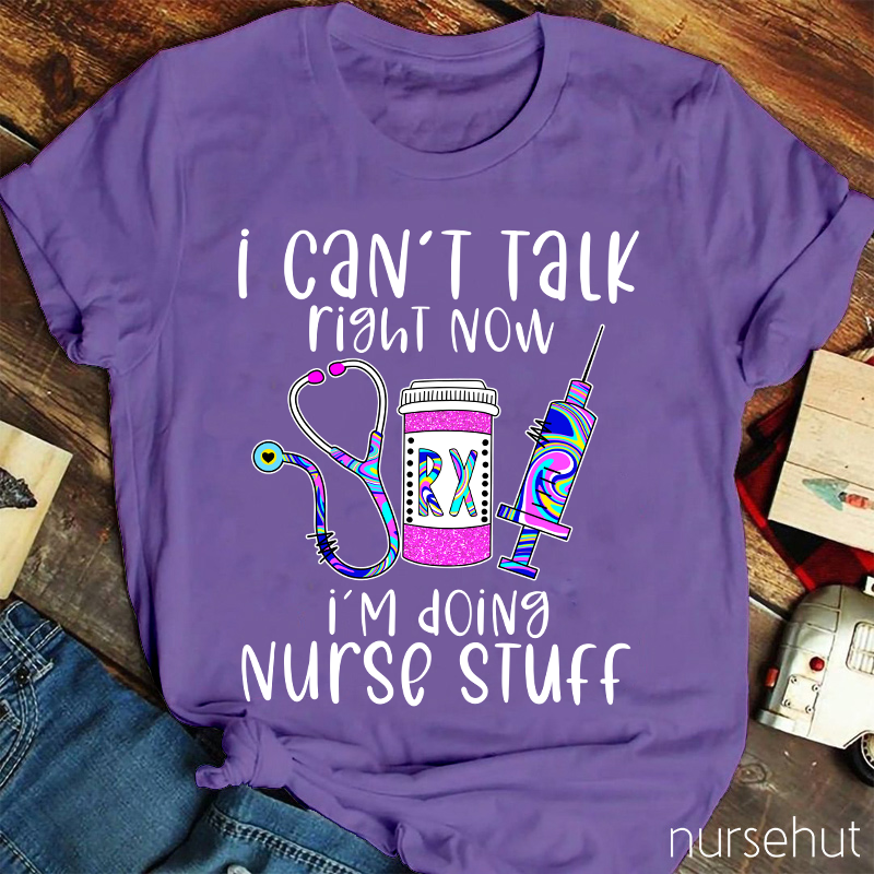 I Can't Talk Right Now I'm Doing Nurse Stuff Nurse T-Shirt