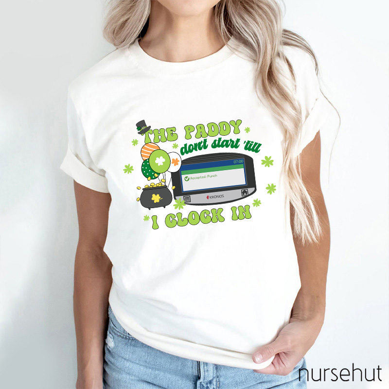 The Paddy Don't Start 'till I Clock In Nurse T-Shirt