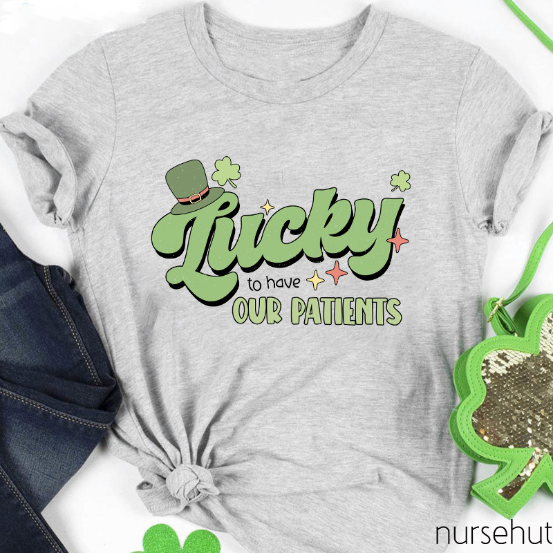 Lucky To Have Our Patients Nurse T-Shirt