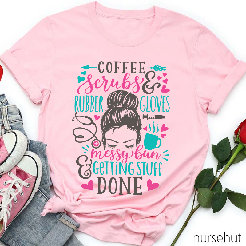 Love Coffee Scrubes And Rubber Gloves Messy Bun Getting Stuff Done Nurse T-Shirt