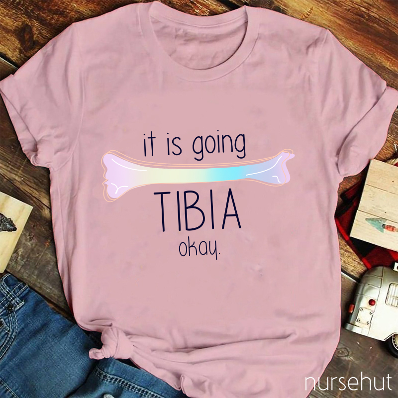 It Is Going TIBIA Okay Nurse T-Shirt