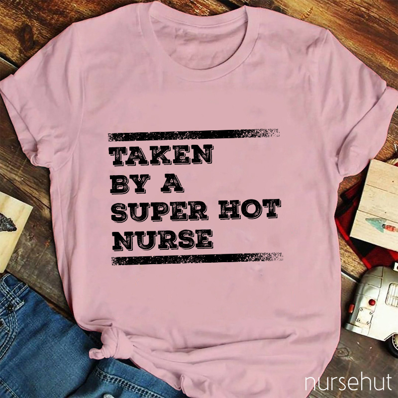 Taken By A Super Hot Nurse T-Shirt