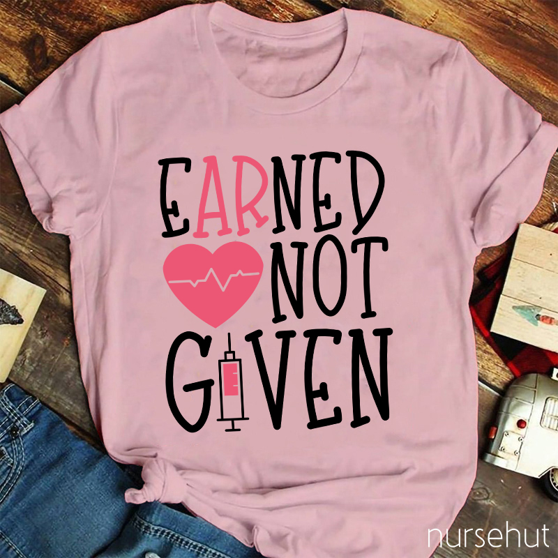 Earned Not Given Nurse T-Shirt