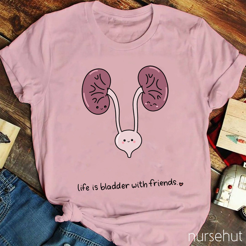 Life Is Bladder With Friends Nurse T-Shirt