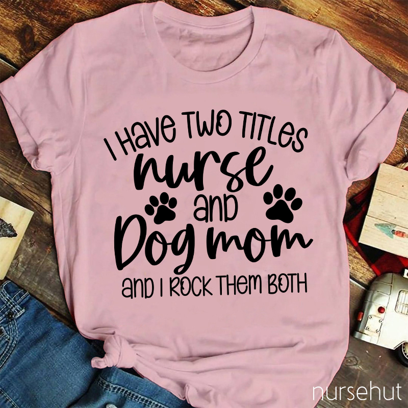 I Have Two Titles Nurse And Dog Mom Nurse T-Shirt