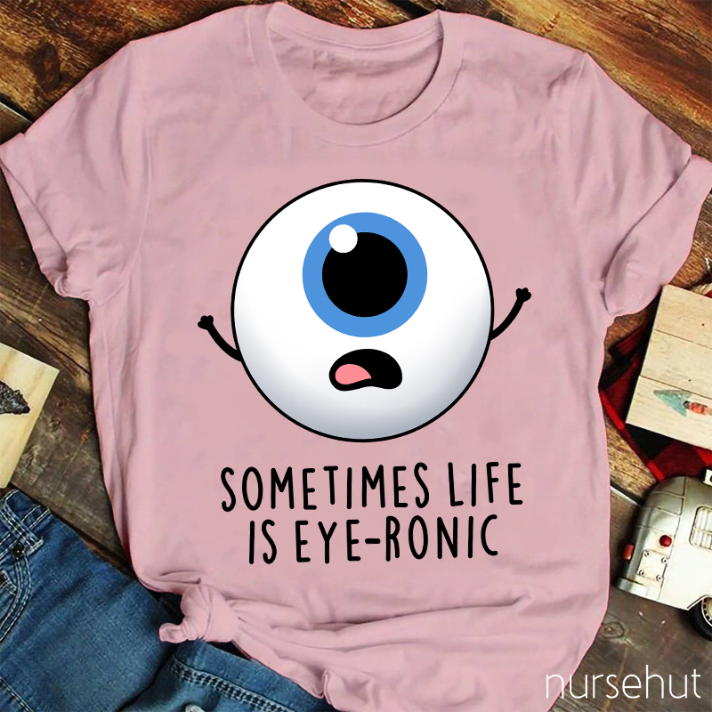 Sometimes Life Is Eye-ronic Nurse T-Shirt