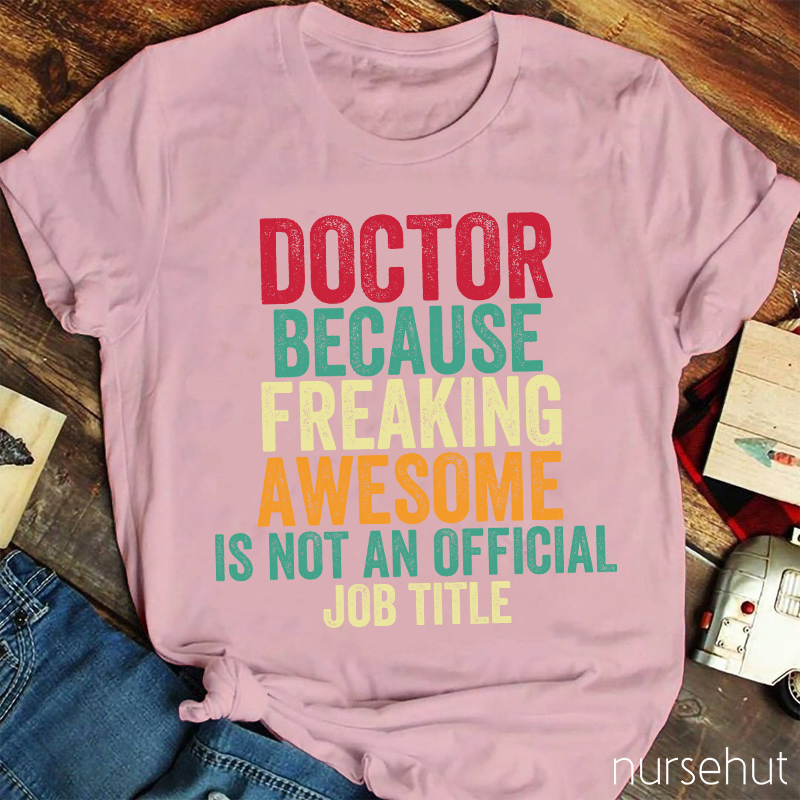Doctor Because Freaking Awesome Is Not An Official Job Title Nurse T-Shirt
