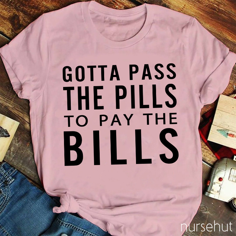 Gotta Pass The Pills To Pay The Bills Nurse T-Shirt
