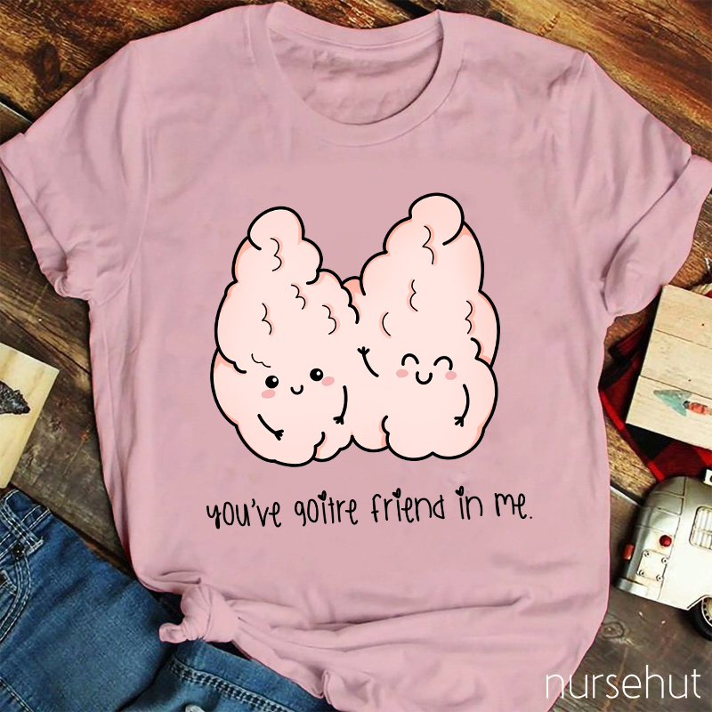You've Goitre Friend In Me Nurse T-Shirt