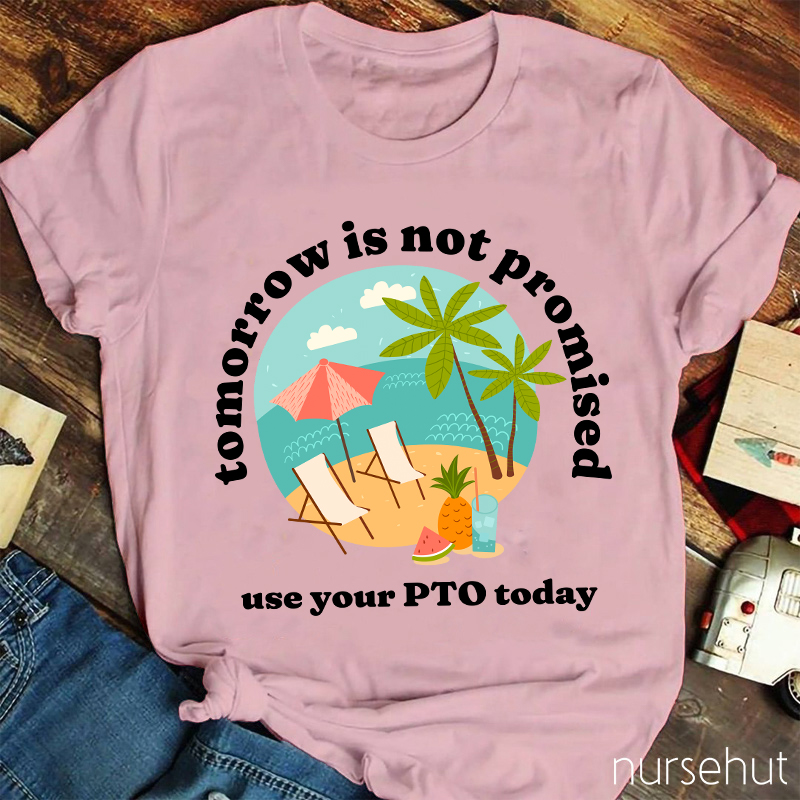 Tomorrow Is Not Promised Use Your PTO Today Nurse T-Shirt