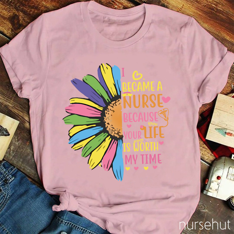 I Become A Nurse Because Your Life Is Worth My Time Nurse T-Shirt