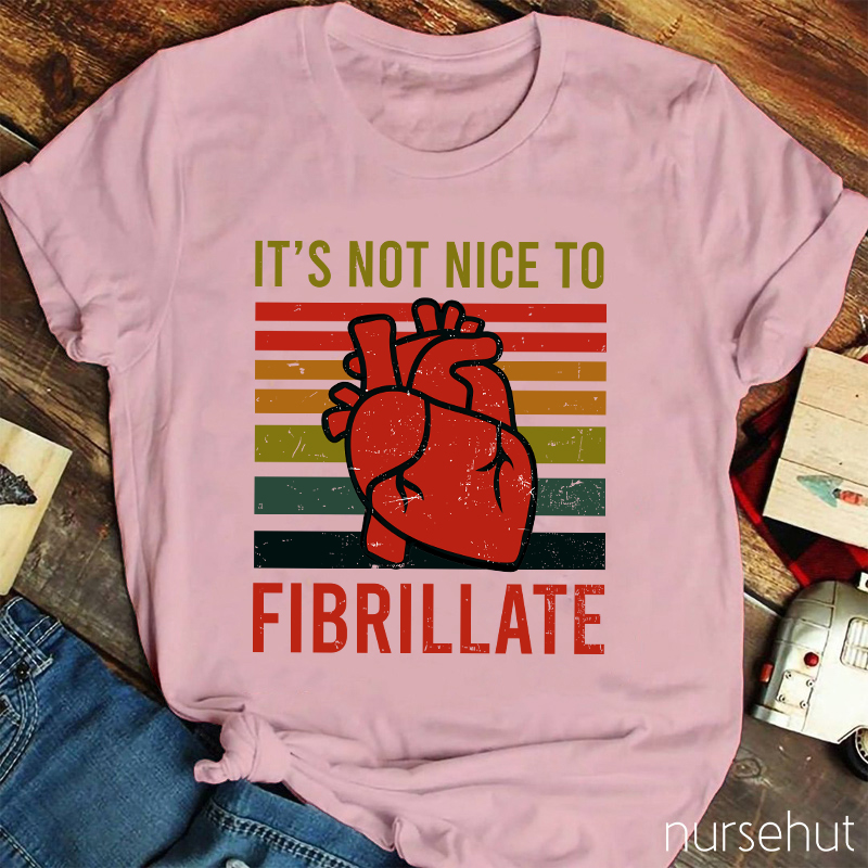 It's Not Nice To Fibrillate Nurse T-Shirt