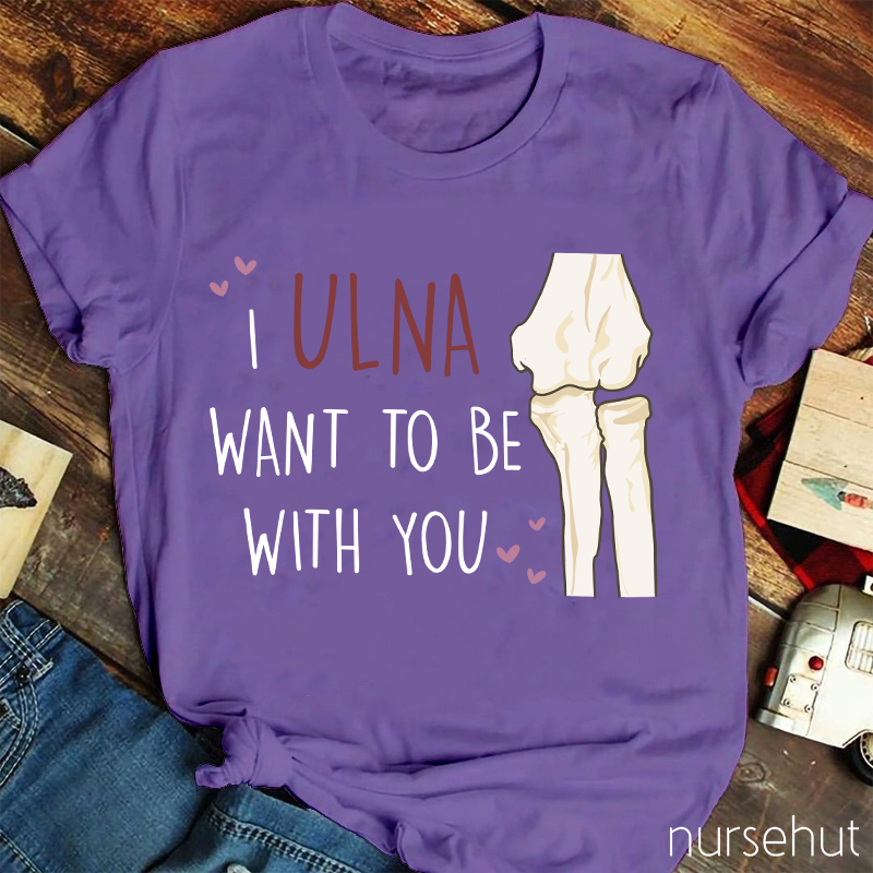 I Ulna Want Be With You Nurse T-Shirt