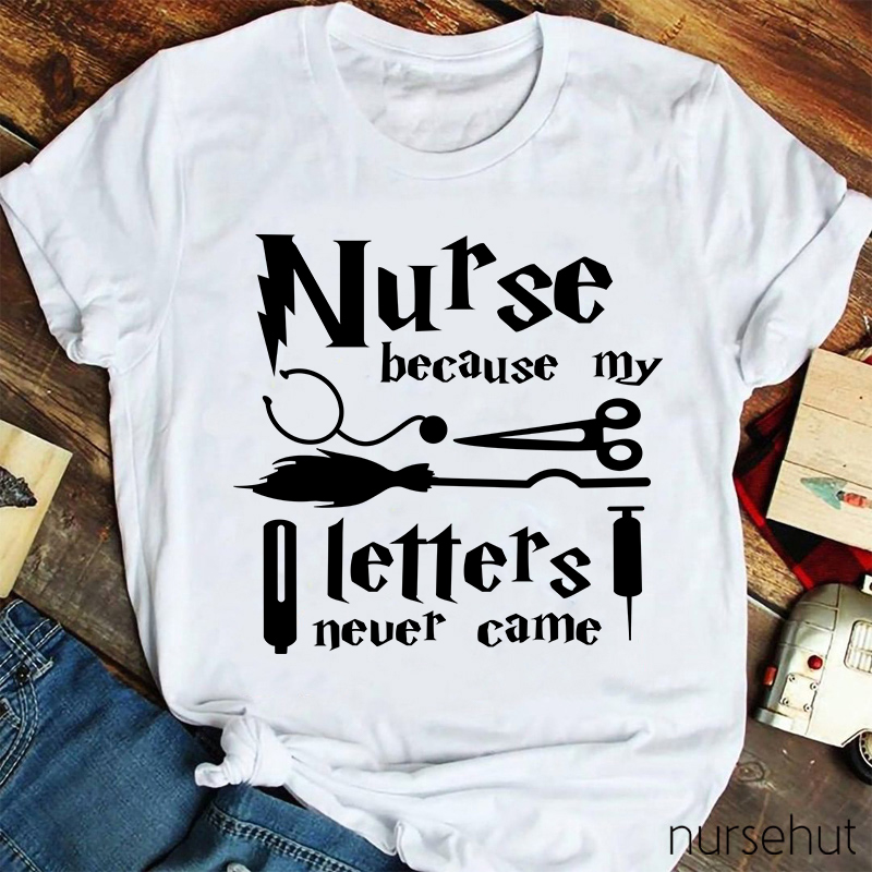Nurse Because My Letters Never Came Nurse T-Shirt