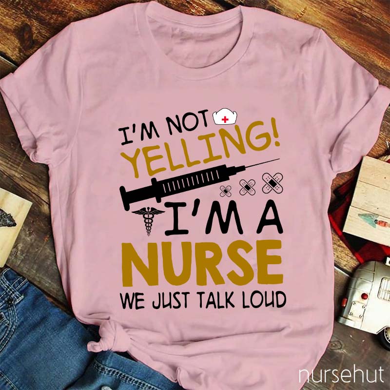 I'm Not Yelling I'm A Nurse We Just Talk Loud Nurse T-Shirt
