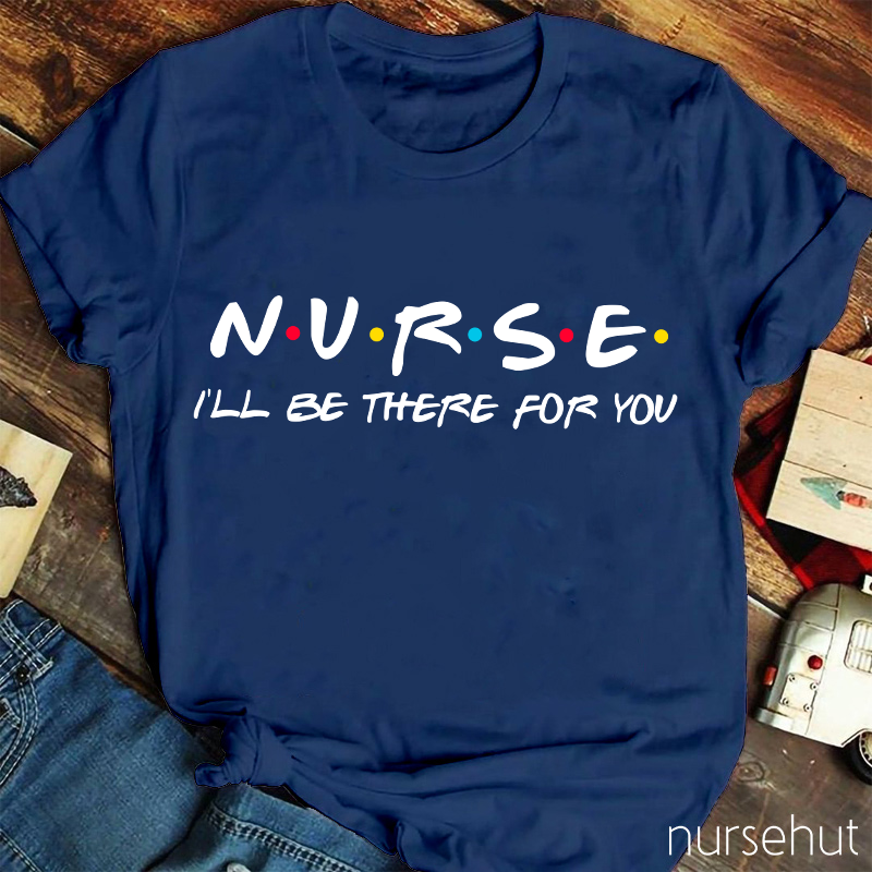 Nurse I'll Be There For You T-Shirt