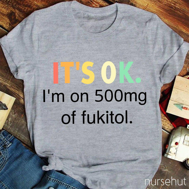 It's Ok I'm On 500mg Of Fukitol T-Shirt