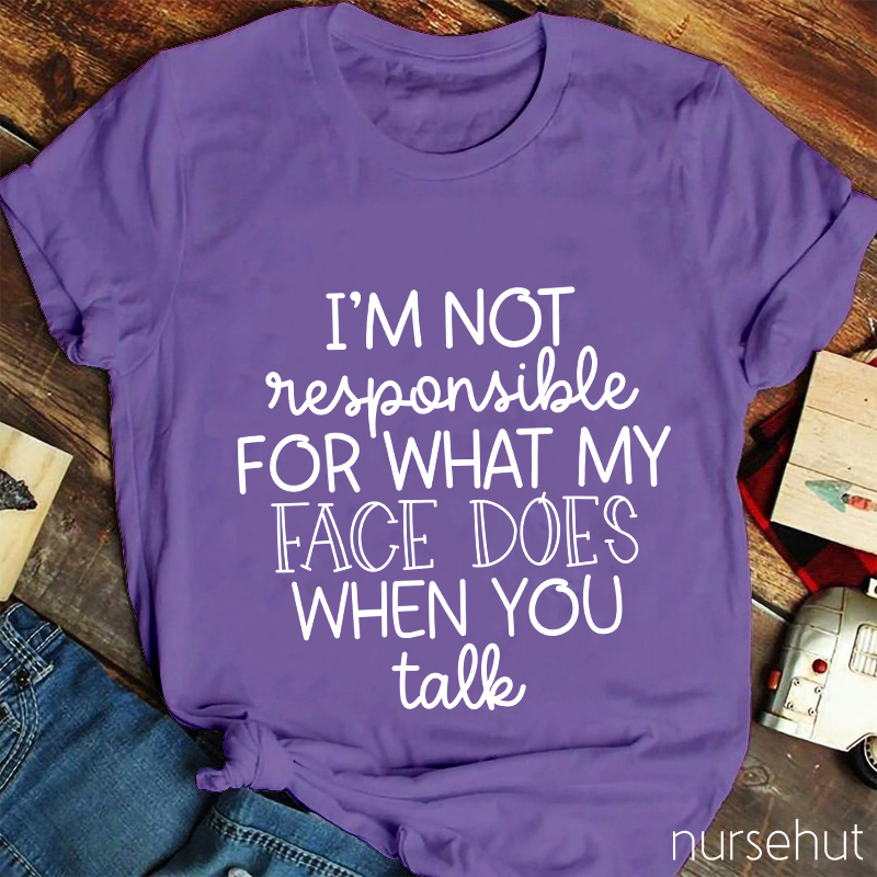 I'm Not Responsible For What My Face Does When You Talk Nurse T-Shirt