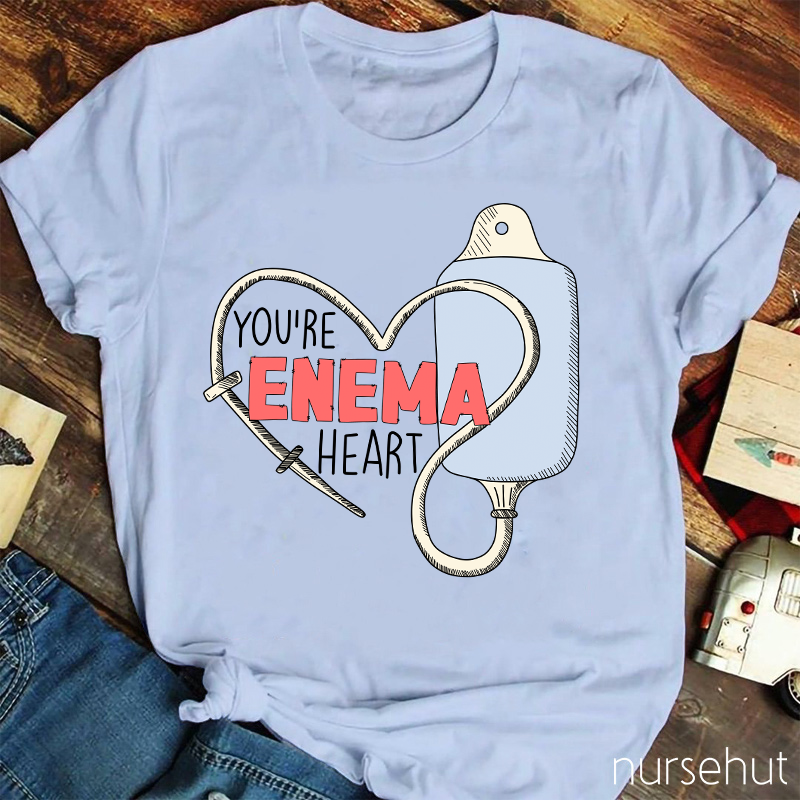 You Are Enema Heart Nurse T-Shirt