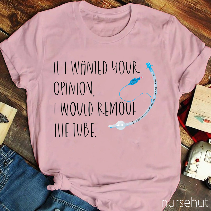 If I Wanted Your Opinion I Would Remove The Tube Nurse T-Shirt