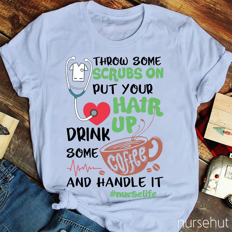 Throw Some Crubs On Put Your Hair Up Drink Some Coffee And Handle It Nurse T-Shirt