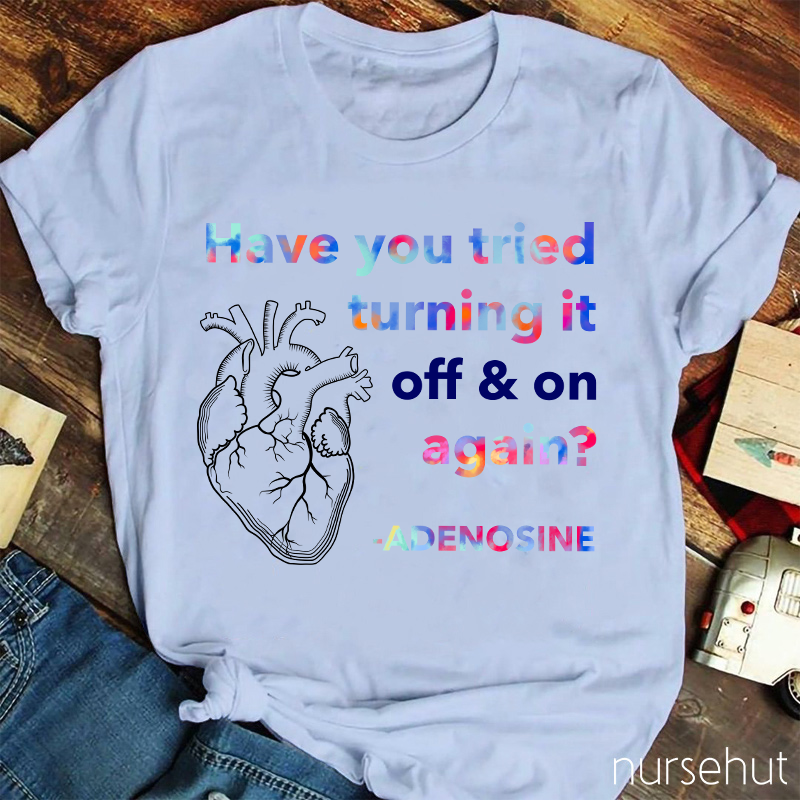 Adenosine Have You Tried Turning It Off And On Again Nurse T-Shirt