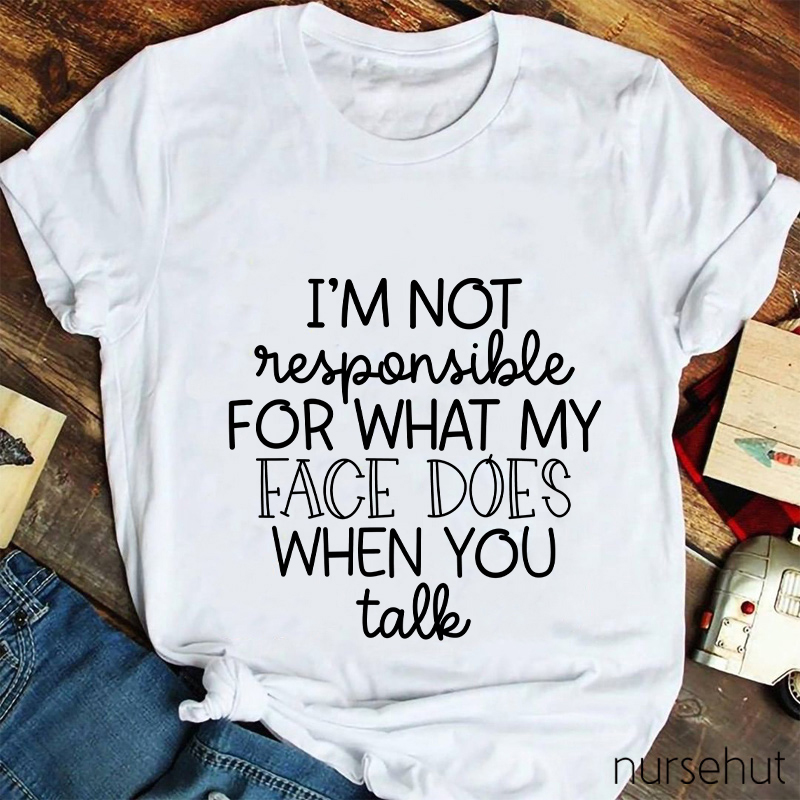 I'm Not Responsible For What My Face Does When You Talk Nurse T-Shirt