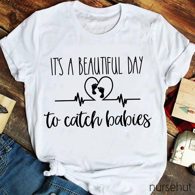 It's A Beautiful Day To Catch Babies Nurse T-Shirt