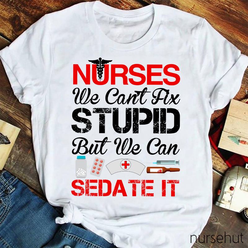 Nurses We Can't Fix Stupid But We Can Sedate It Nurse T-Shirt