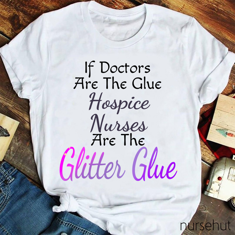 If Doctors Are The Glue Hospice Nurses Are The Clitter Glue Nurse T-Shirt