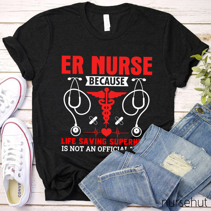 Er Nurse Because Life Saving Superhero Is Not Official Title Nurse T-Shirt