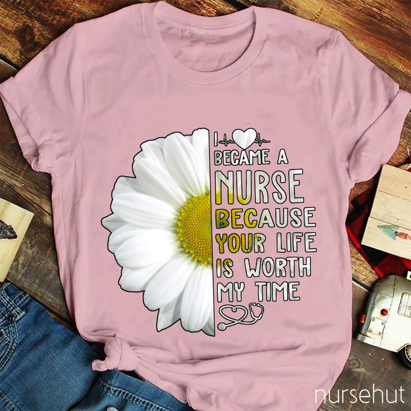 I Love Became A Nurse Because Your Life Is Worth My Time Nurse T-Shirt