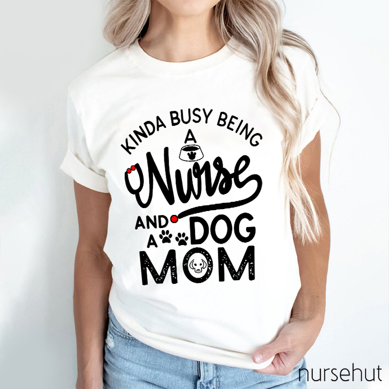 Kinda Busy Being A Nurse And A Dog Mom Nurse T-Shirt