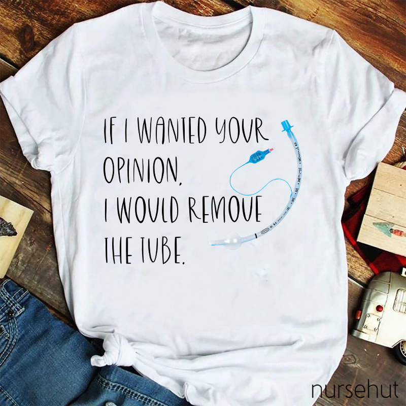 If I Wanted Your Opinion I Would Remove The Tube Nurse T-Shirt