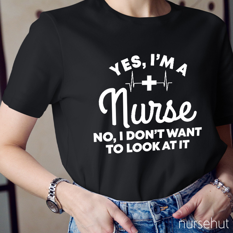 Yes I'm A Nurse No I Don't Want To Look At It Nurse T-Shirt