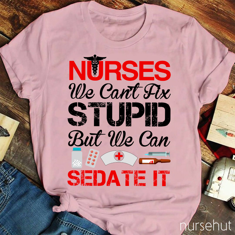 Nurses We Can't Fix Stupid But We Can Sedate It Nurse T-Shirt