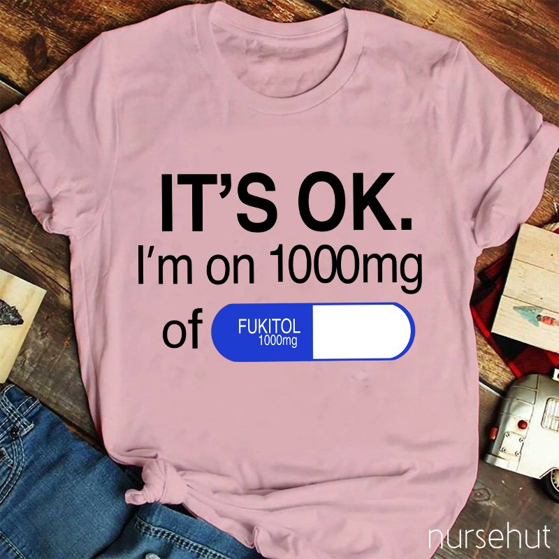 It's Ok I'm On 1000mg Of Fukitol Nurse T-Shirt
