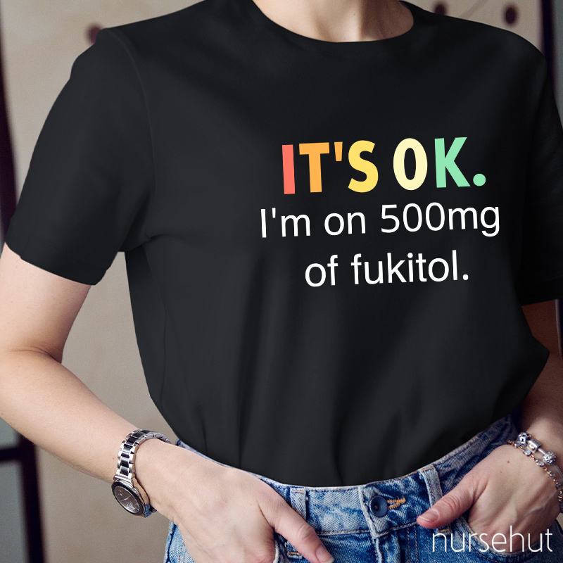 It's Ok I'm On 500mg Of Fukitol T-Shirt