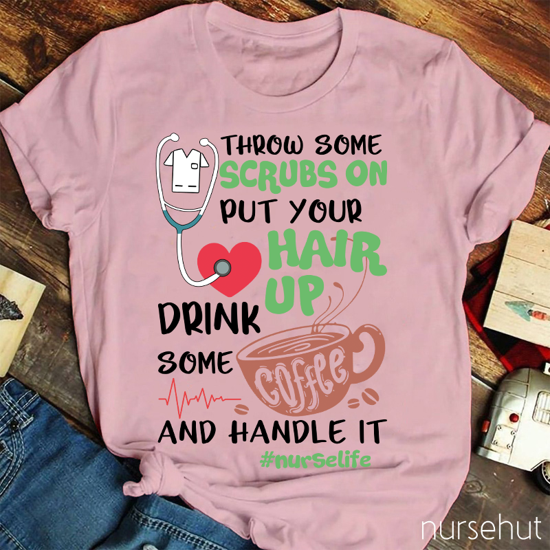 Throw Some Crubs On Put Your Hair Up Drink Some Coffee And Handle It Nurse T-Shirt