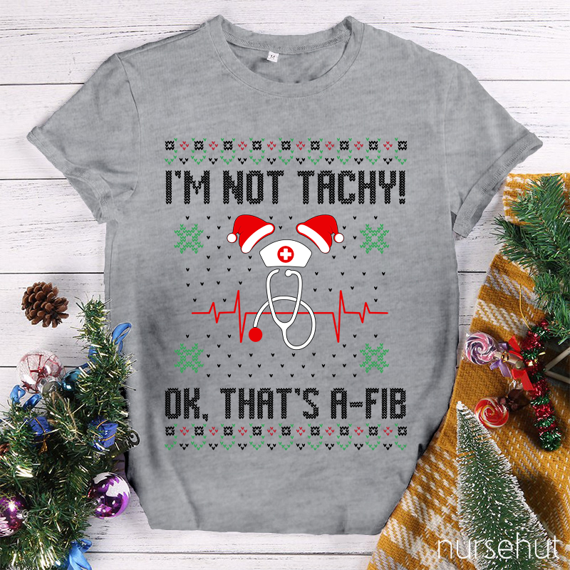 I'm Not Tachy Ok That's A-Fib Nurse T-Shirt