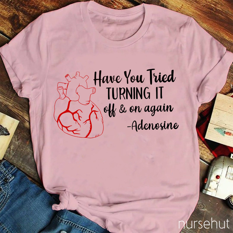 Have You Tried Turning It Off And On Again Nurse T-Shirt