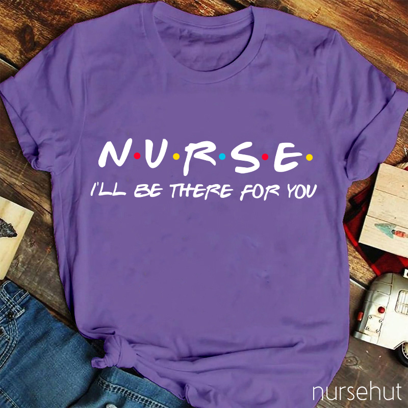 Nurse I'll Be There For You T-Shirt